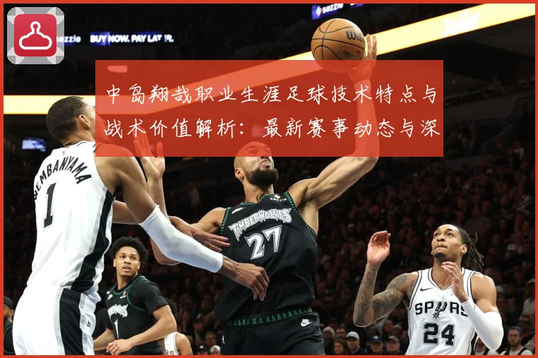 中岛翔哉职业生涯足球技术特点与战术价值解析：最新赛事动态与深度分析