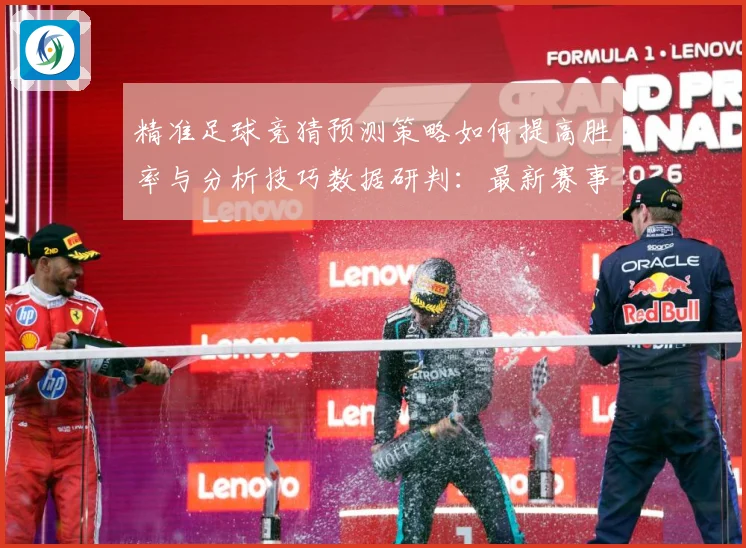 精准足球竞猜预测策略如何提高胜率与分析技巧数据研判：最新赛事动态与深度分析