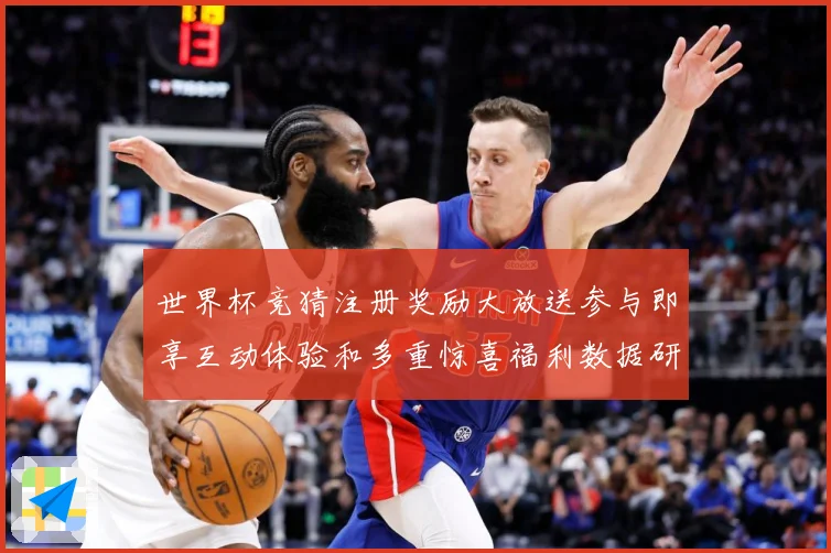 世界杯竞猜注册奖励大放送参与即享互动体验和多重惊喜福利数据研判：最新赛事动态与深度分析
