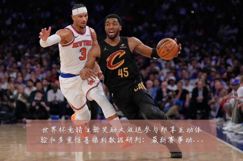 世界杯竞猜注册奖励大放送参与即享互动体验和多重惊喜福利数据研判：最新赛事动态与深度分析