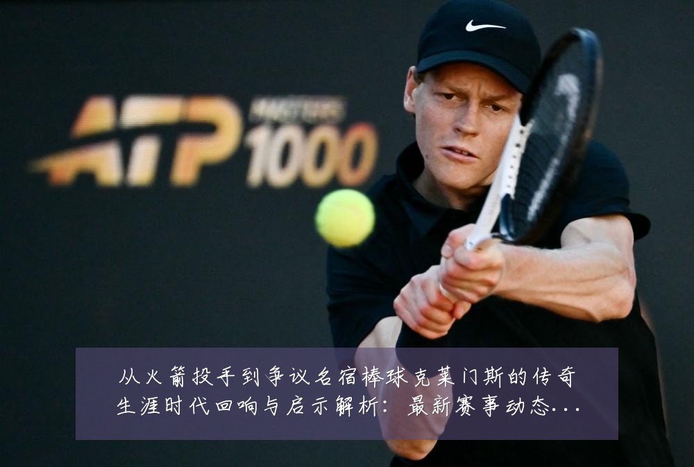 从火箭投手到争议名宿棒球克莱门斯的传奇生涯时代回响与启示解析:最新赛事动态与深度分析